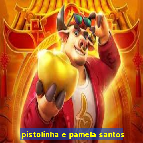 pistolinha e pamela santos